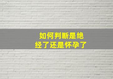 如何判断是绝经了还是怀孕了