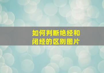 如何判断绝经和闭经的区别图片