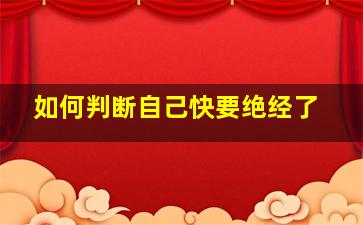 如何判断自己快要绝经了