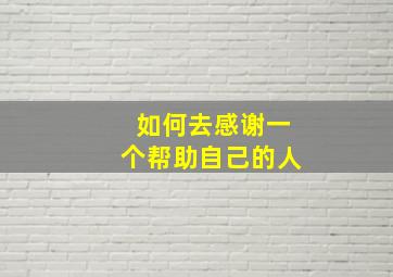 如何去感谢一个帮助自己的人