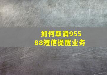 如何取消95588短信提醒业务