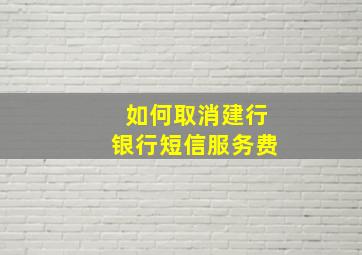 如何取消建行银行短信服务费