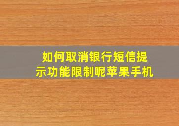 如何取消银行短信提示功能限制呢苹果手机