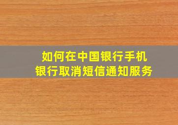 如何在中国银行手机银行取消短信通知服务