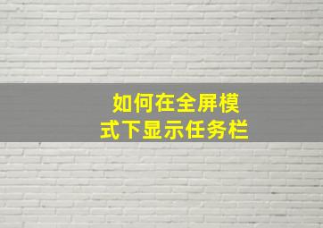 如何在全屏模式下显示任务栏