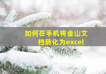 如何在手机将金山文档转化为excel