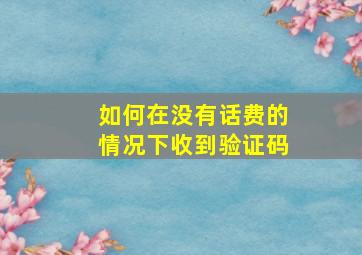 如何在没有话费的情况下收到验证码