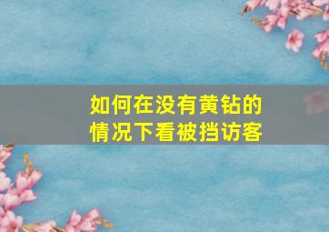 如何在没有黄钻的情况下看被挡访客