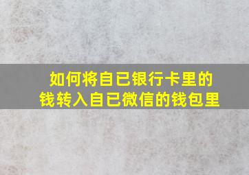 如何将自已银行卡里的钱转入自已微信的钱包里