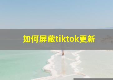 如何屏蔽tiktok更新