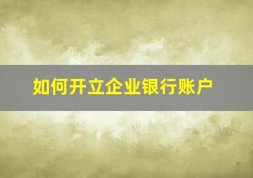 如何开立企业银行账户