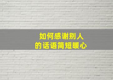 如何感谢别人的话语简短暖心