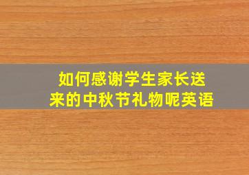 如何感谢学生家长送来的中秋节礼物呢英语