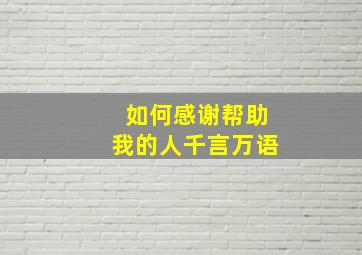 如何感谢帮助我的人千言万语