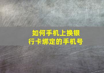 如何手机上换银行卡绑定的手机号