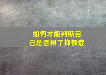 如何才能判断自己是否得了抑郁症