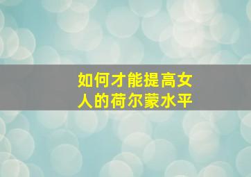 如何才能提高女人的荷尔蒙水平