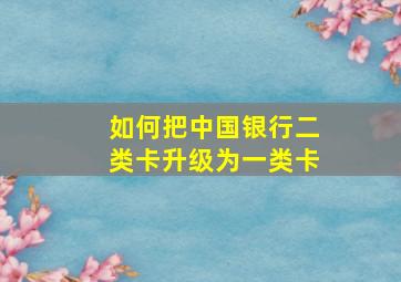 如何把中国银行二类卡升级为一类卡