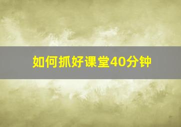 如何抓好课堂40分钟