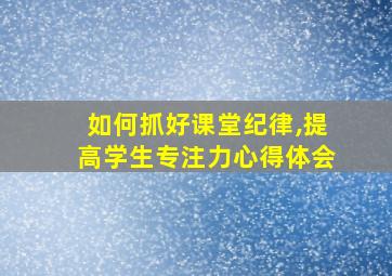 如何抓好课堂纪律,提高学生专注力心得体会