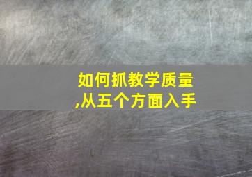 如何抓教学质量,从五个方面入手