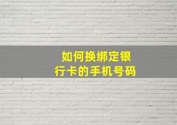 如何换绑定银行卡的手机号码