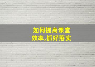 如何提高课堂效率,抓好落实