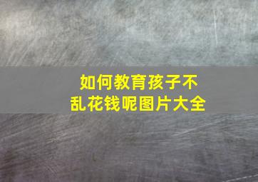 如何教育孩子不乱花钱呢图片大全