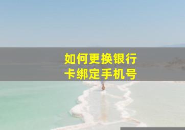 如何更换银行卡绑定手机号