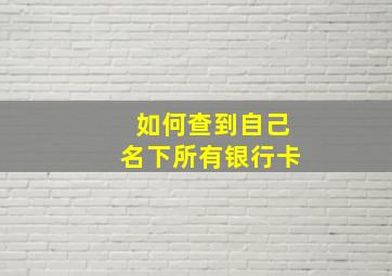 如何查到自己名下所有银行卡