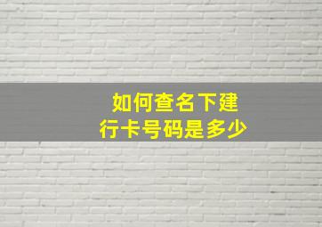 如何查名下建行卡号码是多少