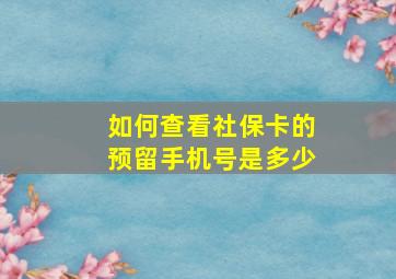 如何查看社保卡的预留手机号是多少