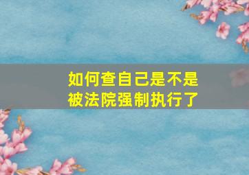 如何查自己是不是被法院强制执行了