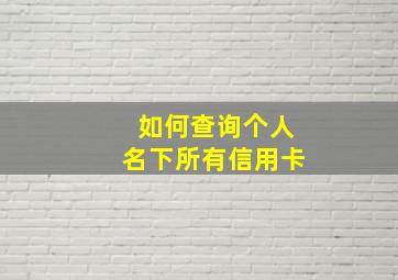 如何查询个人名下所有信用卡