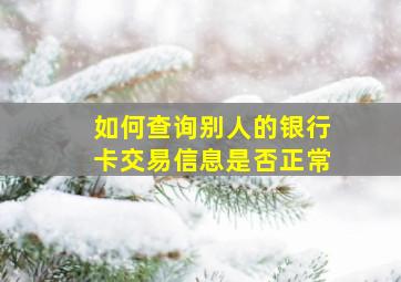 如何查询别人的银行卡交易信息是否正常