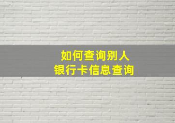 如何查询别人银行卡信息查询