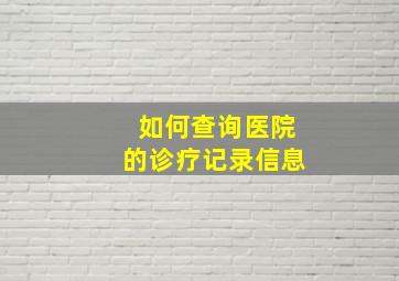 如何查询医院的诊疗记录信息