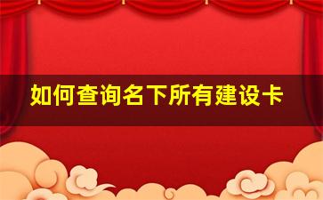 如何查询名下所有建设卡