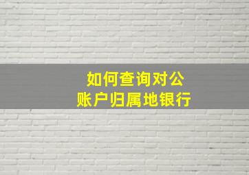 如何查询对公账户归属地银行