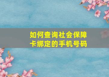 如何查询社会保障卡绑定的手机号码