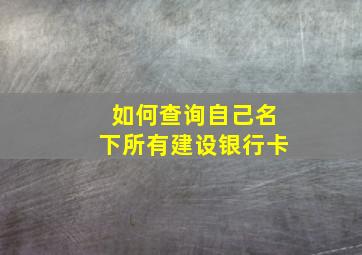 如何查询自己名下所有建设银行卡