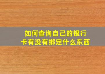 如何查询自己的银行卡有没有绑定什么东西