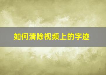 如何清除视频上的字迹