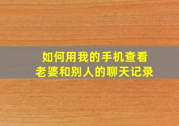 如何用我的手机查看老婆和别人的聊天记录