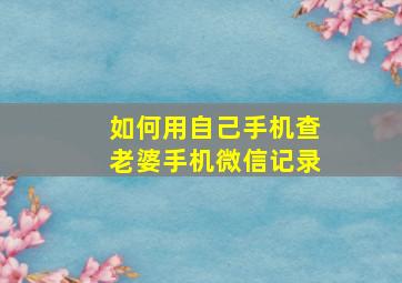 如何用自己手机查老婆手机微信记录