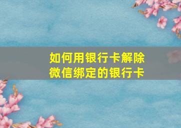 如何用银行卡解除微信绑定的银行卡