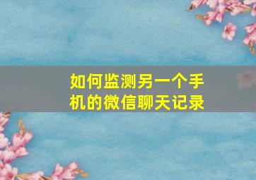 如何监测另一个手机的微信聊天记录