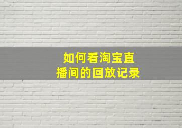 如何看淘宝直播间的回放记录