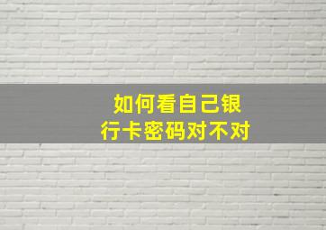 如何看自己银行卡密码对不对