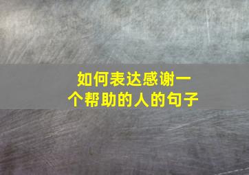 如何表达感谢一个帮助的人的句子